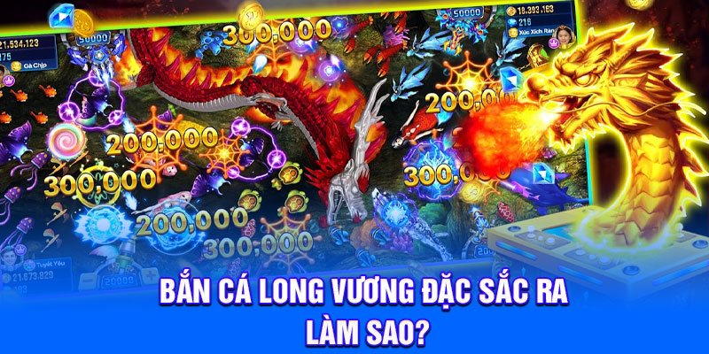 Bắn Cá Long Vương đặc sắc ra làm sao?