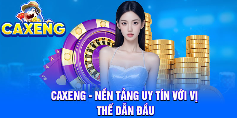 Caxeng - Nền tảng uy tín với vị thế dẫn đầu