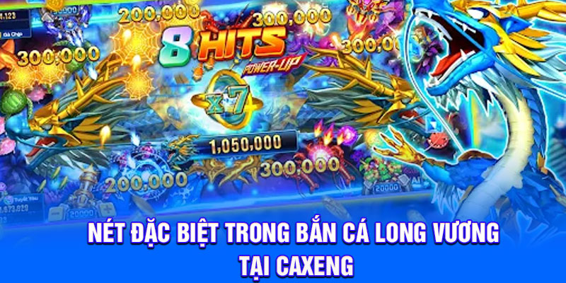 Nét đặc biệt trong Bắn Cá Long Vương tại Caxeng