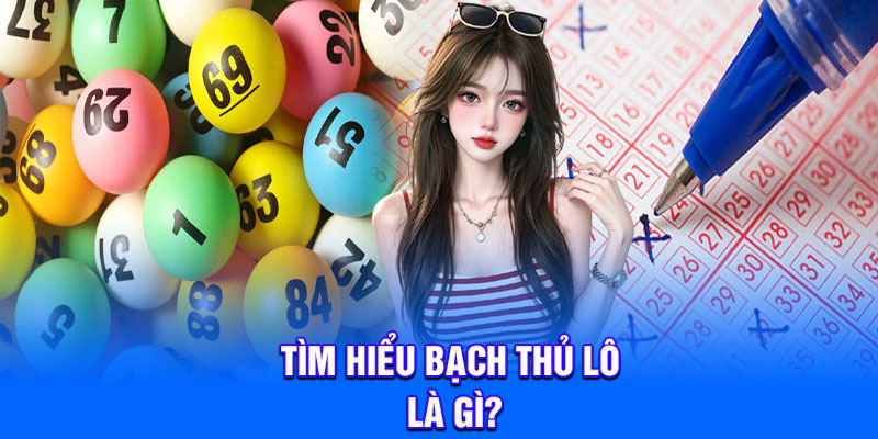 Tìm hiểu bạch thủ lô là gì?