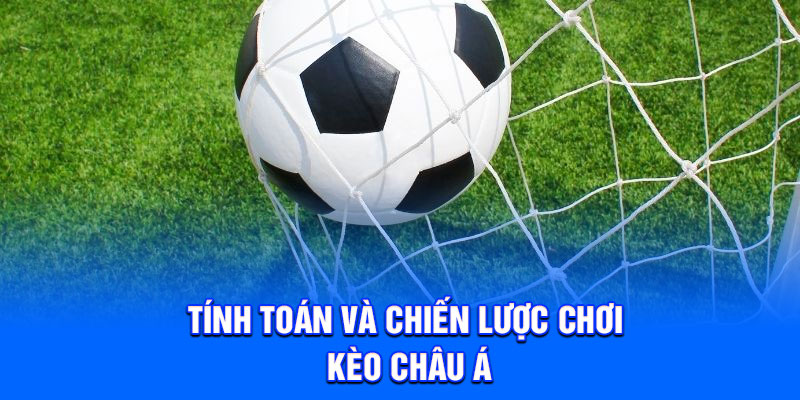 Tính toán và chiến lược chơi kèo châu Á