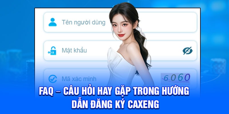 FAQ – Câu hỏi hay gặp trong hướng dẫn đăng ký Caxeng