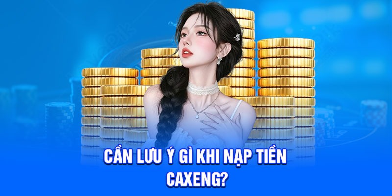 Cần lưu ý gì khi nạp tiền Caxeng?