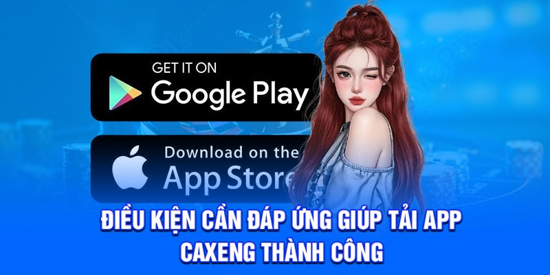 Điều kiện cần đáp ứng giúp tải app Caxeng thành công