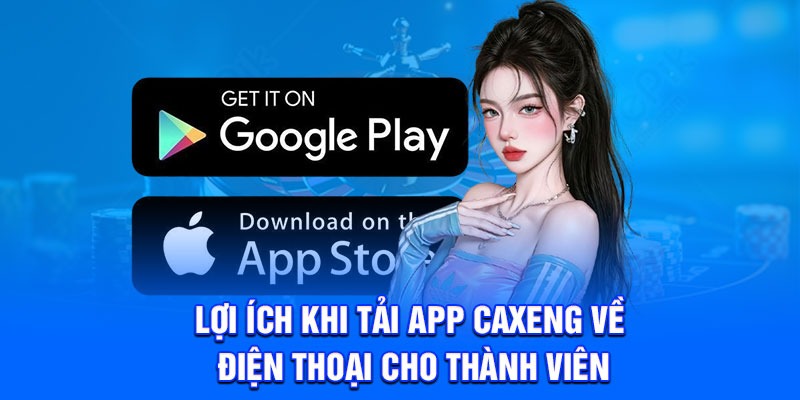 Lợi ích khi tải app Caxeng về điện thoại cho thành viên