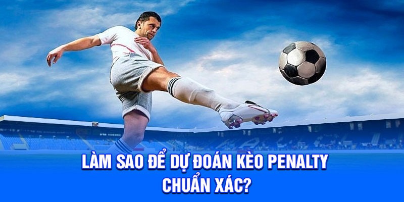 Làm sao để dự đoán kèo Penalty chuẩn xác?