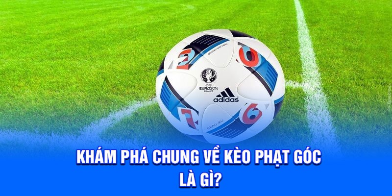 Khám phá chung về kèo phạt góc là gì?